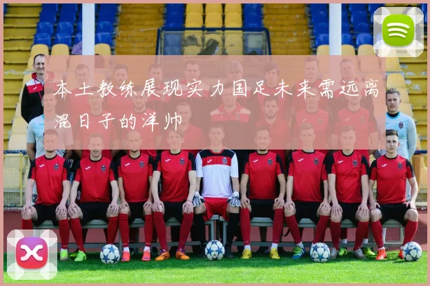 本土教练展现实力国足未来需远离混日子的洋帅