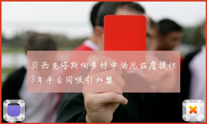 贝西克塔斯向多特中场厄兹詹提供3年半合同吸引加盟
