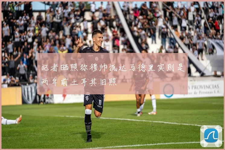 记者晒照称穆帅抵达马德里实则是两年前土耳其旧照