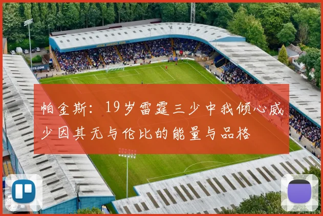 帕金斯：19岁雷霆三少中我倾心威少因其无与伦比的能量与品格