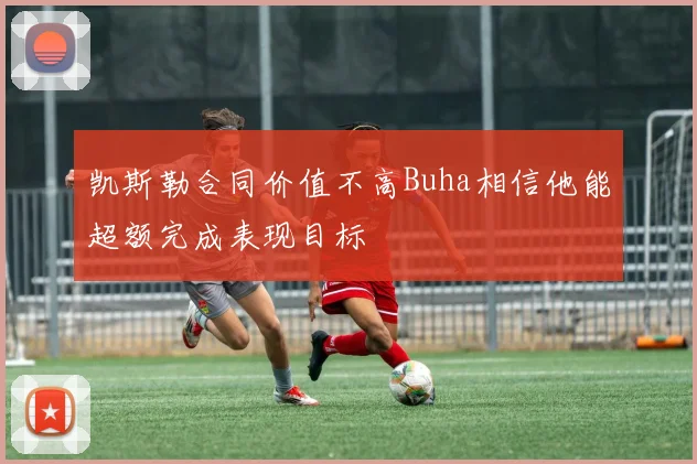 凯斯勒合同价值不高Buha相信他能超额完成表现目标