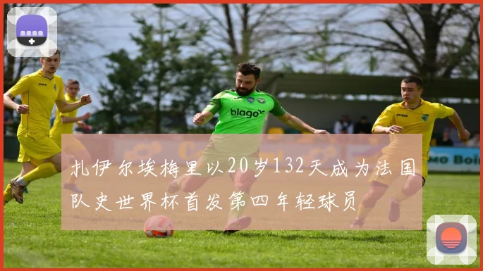 扎伊尔埃梅里以20岁132天成为法国队史世界杯首发第四年轻球员