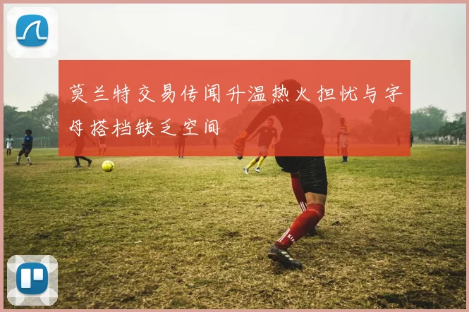 莫兰特交易传闻升温热火担忧与字母搭档缺乏空间