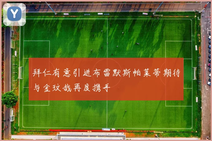 拜仁有意引进布雷默斯帕莱蒂期待与金玟哉再度携手