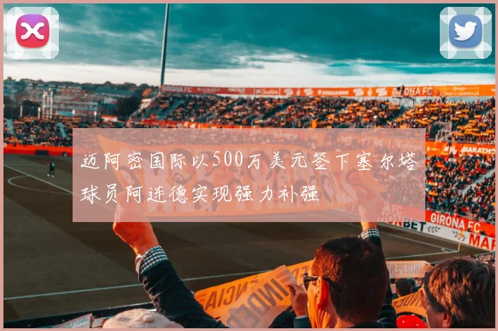 迈阿密国际以500万美元签下塞尔塔球员阿连德实现强力补强