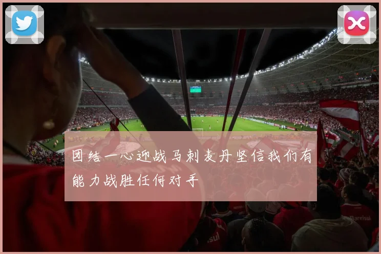 团结一心迎战马刺麦丹坚信我们有能力战胜任何对手
